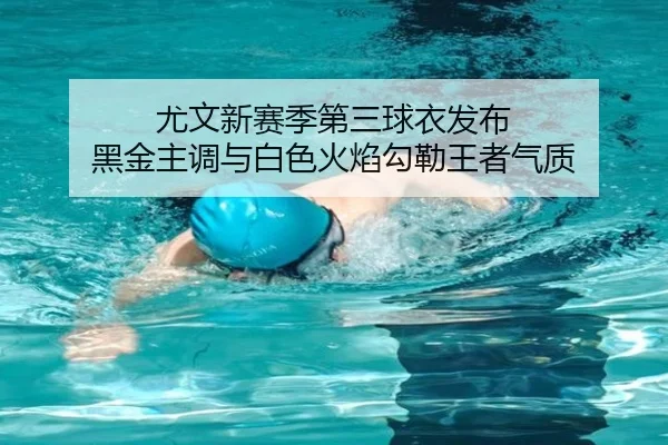 尤文新赛季第三球衣发布 黑金主调与白色火焰勾勒王者气质