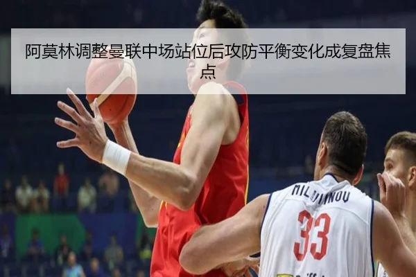 阿莫林调整曼联中场站位后攻防平衡变化成复盘焦点